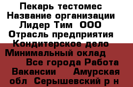 Пекарь-тестомес › Название организации ­ Лидер Тим, ООО › Отрасль предприятия ­ Кондитерское дело › Минимальный оклад ­ 25 000 - Все города Работа » Вакансии   . Амурская обл.,Серышевский р-н